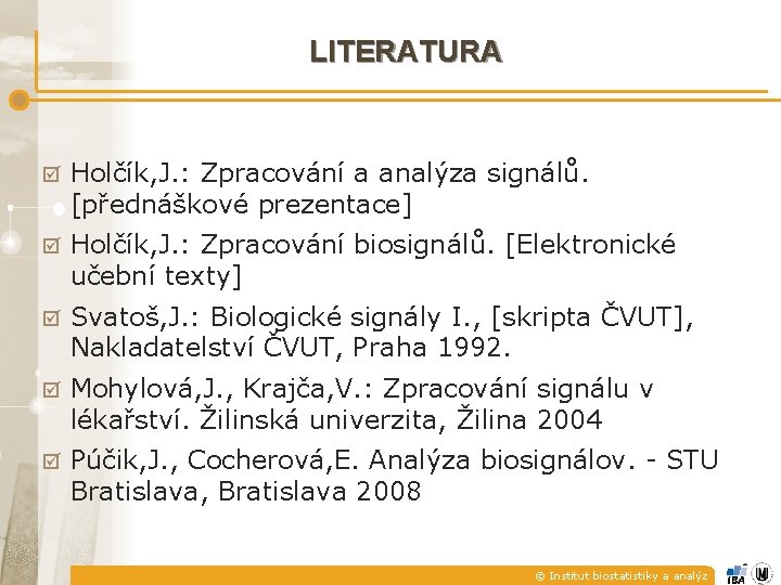 LITERATURA Holčík, J. : Zpracování a analýza signálů. [přednáškové prezentace] Holčík, J. : Zpracování