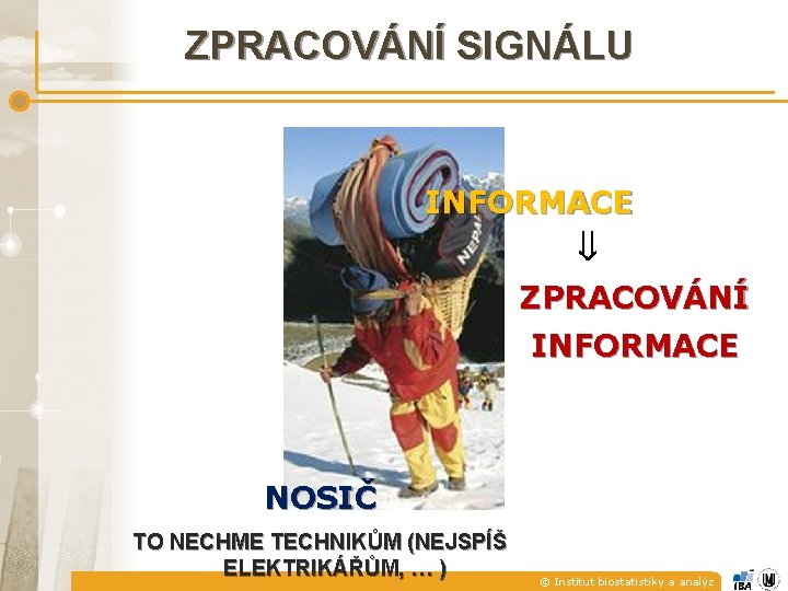 ZPRACOVÁNÍ SIGNÁLU INFORMACE ZPRACOVÁNÍ INFORMACE NOSIČ TO NECHME TECHNIKŮM (NEJSPÍŠ ELEKTRIKÁŘŮM, … ) ©