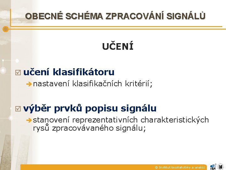 OBECNÉ SCHÉMA ZPRACOVÁNÍ SIGNÁLŮ UČENÍ učení klasifikátoru è nastavení výběr klasifikačních kritérií; prvků popisu