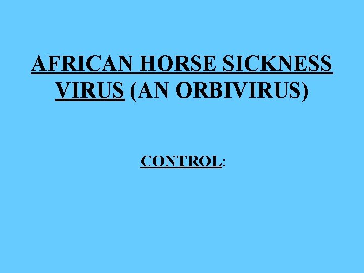 AFRICAN HORSE SICKNESS VIRUS (AN ORBIVIRUS) CONTROL: 