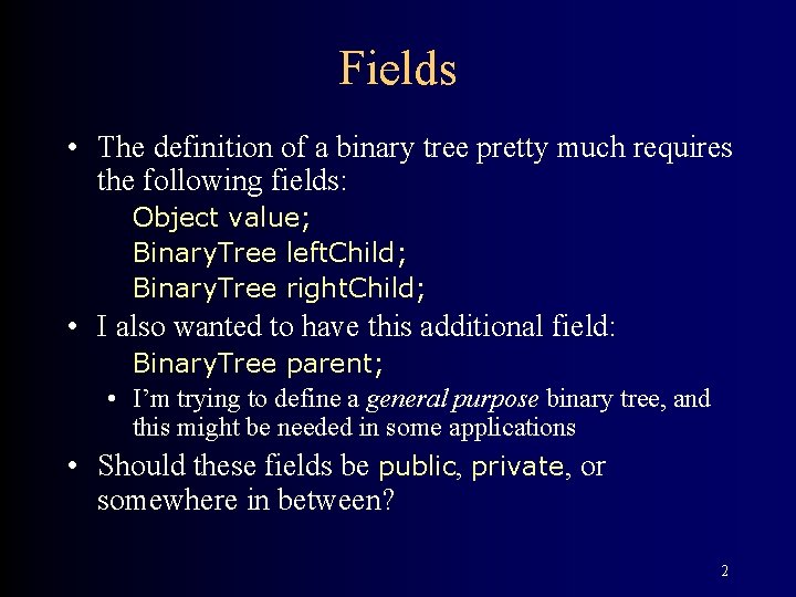 Fields • The definition of a binary tree pretty much requires the following fields: