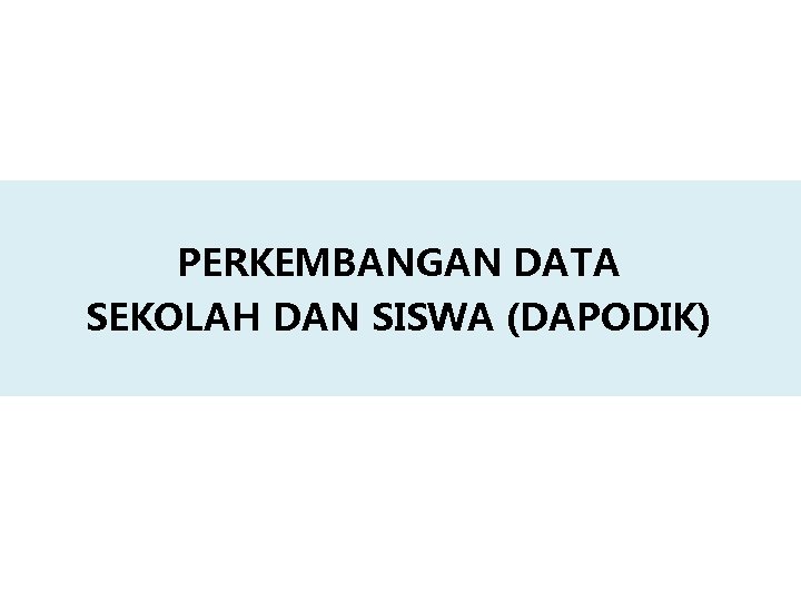 PERKEMBANGAN DATA SEKOLAH DAN SISWA (DAPODIK) 