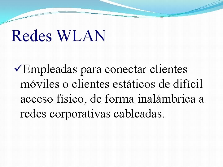 Redes WLAN üEmpleadas para conectar clientes móviles o clientes estáticos de difícil acceso físico,