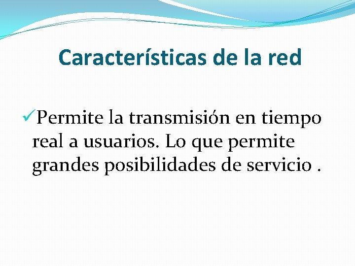 Características de la red üPermite la transmisión en tiempo real a usuarios. Lo que