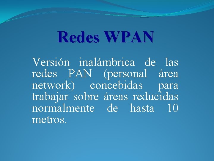 Redes WPAN Versión inalámbrica de las redes PAN (personal área network) concebidas para trabajar