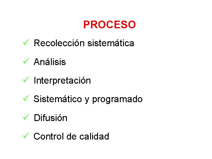 PROCESO ü Recolección sistemática ü Análisis ü Interpretación ü Sistemático y programado ü Difusión