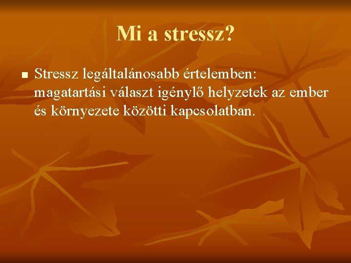 Mi a stressz? n Stressz legáltalánosabb értelemben: magatartási választ igénylő helyzetek az ember és