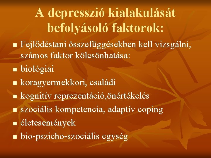 A depresszió kialakulását befolyásoló faktorok: n n n n Fejlődéstani összefüggésekben kell vizsgálni, számos