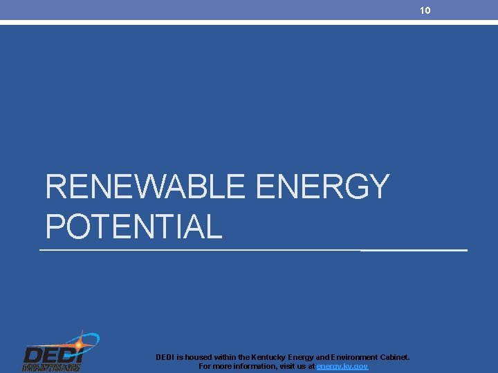 10 RENEWABLE ENERGY POTENTIAL DEDI is housed within the Kentucky Energy and Environment Cabinet.
