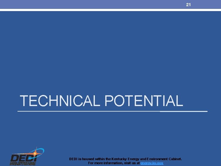 21 TECHNICAL POTENTIAL DEDI is housed within the Kentucky Energy and Environment Cabinet. For