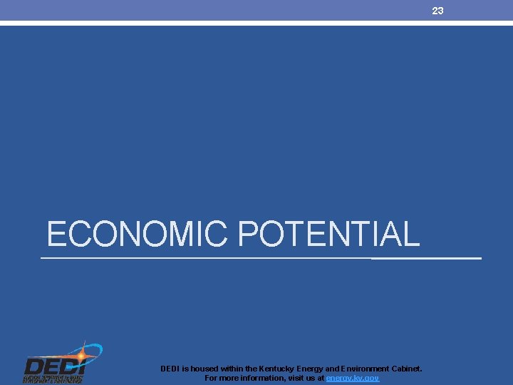 23 ECONOMIC POTENTIAL DEDI is housed within the Kentucky Energy and Environment Cabinet. For