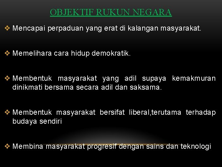 OBJEKTIF RUKUN NEGARA v Mencapai perpaduan yang erat di kalangan masyarakat. v Memelihara cara