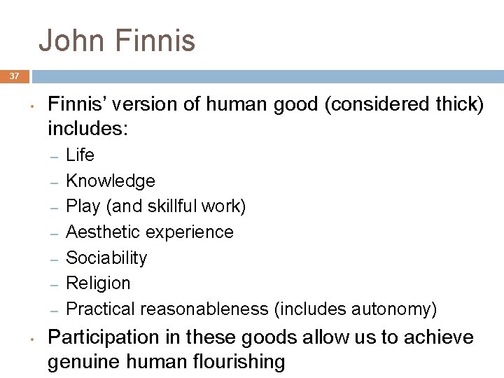 John Finnis 37 • Finnis’ version of human good (considered thick) includes: – –