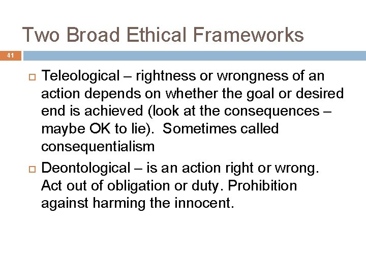 Two Broad Ethical Frameworks 41 Teleological – rightness or wrongness of an action depends