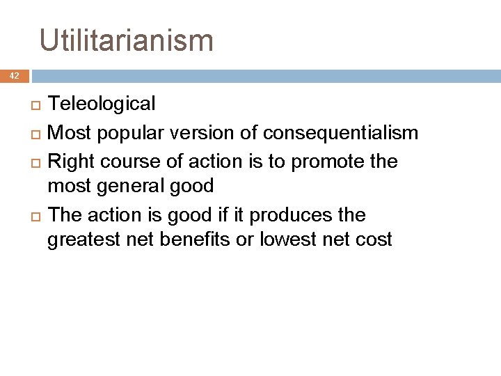 Utilitarianism 42 Teleological Most popular version of consequentialism Right course of action is to