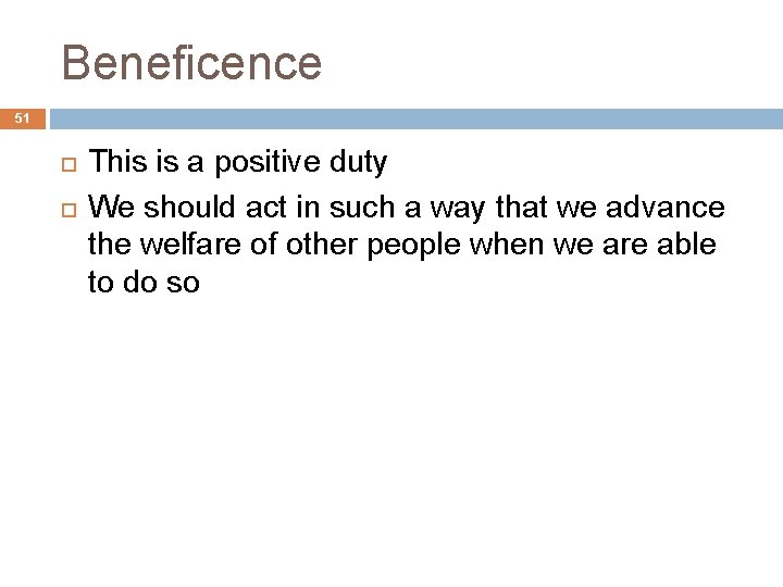 Beneficence 51 This is a positive duty We should act in such a way
