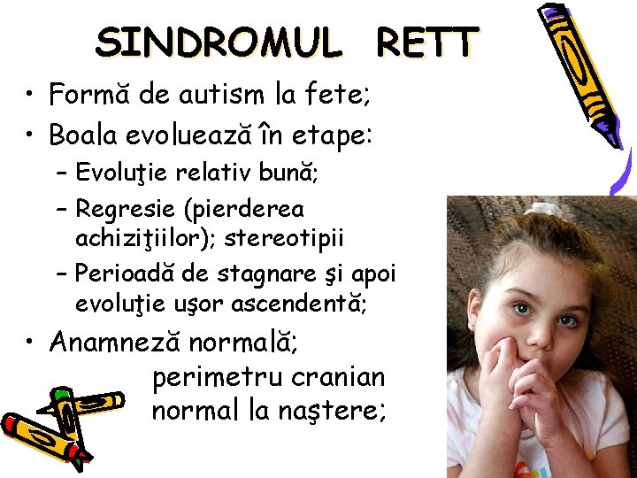 SINDROMUL RETT • Formă de autism la fete; • Boala evoluează în etape: –