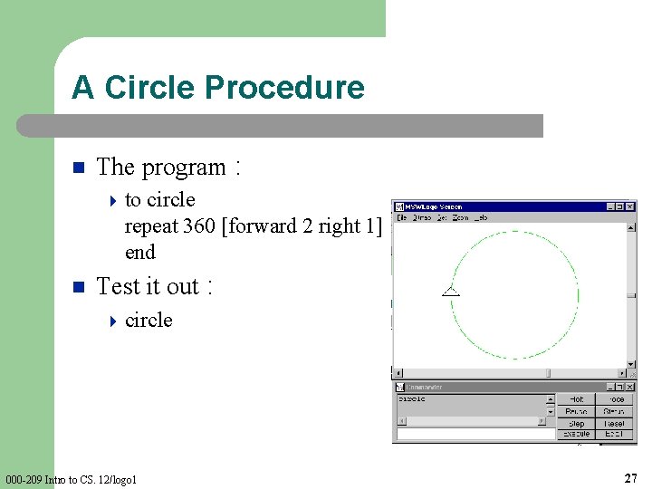 A Circle Procedure n The program : 4 to circle repeat 360 [forward 2