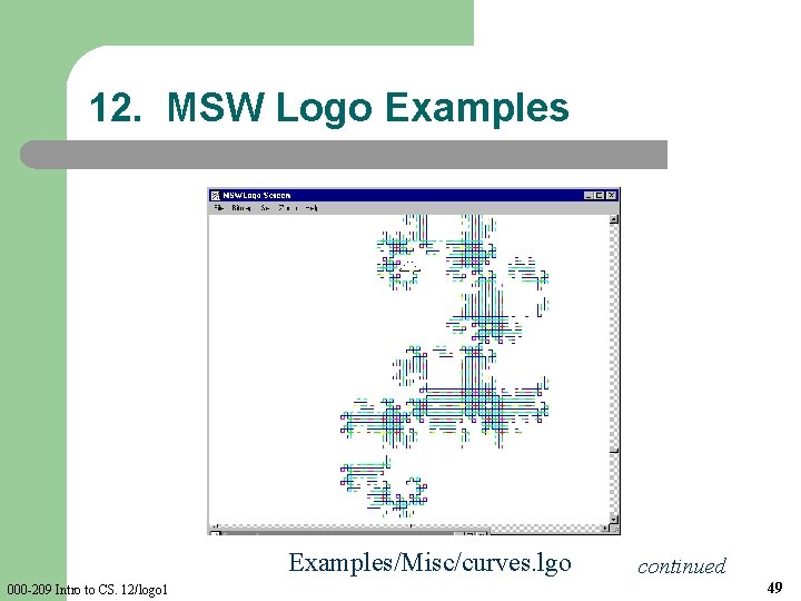 12. MSW Logo Examples/Misc/curves. lgo 000 -209 Intro to CS. 12/logo 1 continued 49