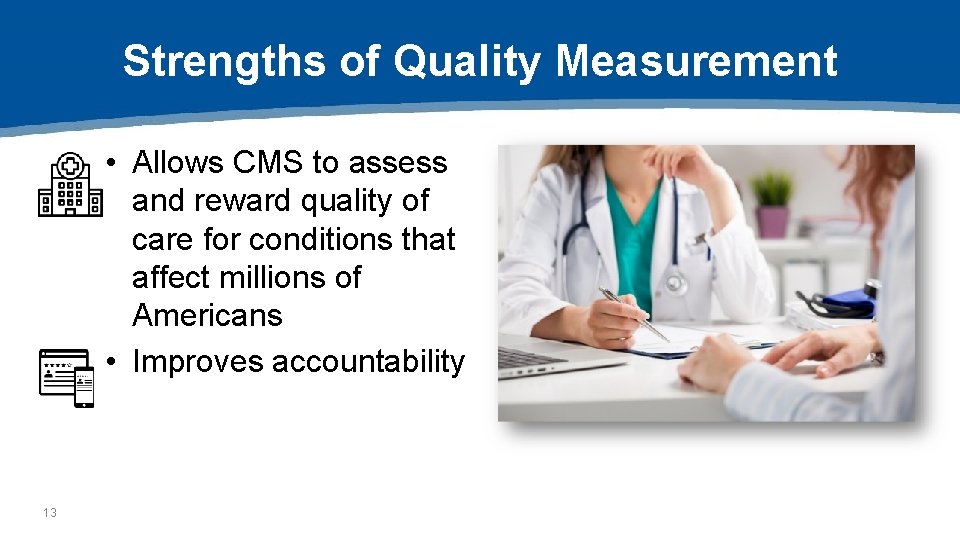 Strengths of Quality Measurement • Allows CMS to assess and reward quality of care