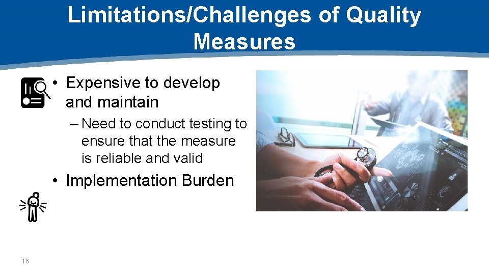 Limitations/Challenges of Quality Measures • Expensive to develop and maintain – Need to conduct