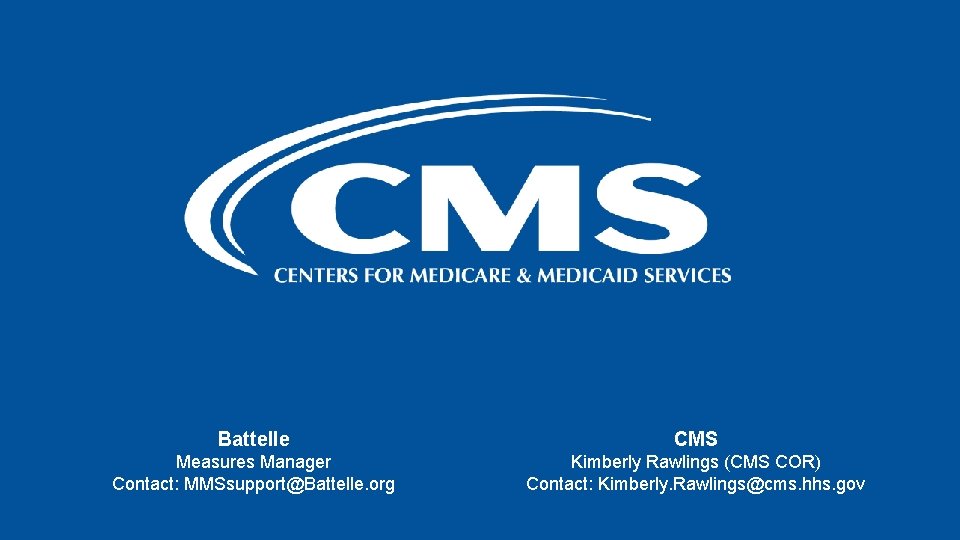 Battelle CMS Measures Manager Contact: MMSsupport@Battelle. org Kimberly Rawlings (CMS COR) Contact: Kimberly. Rawlings@cms.
