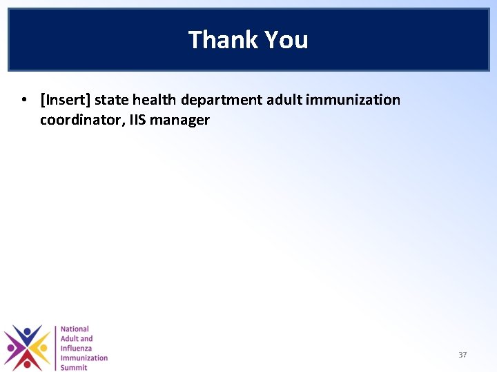 Thank You • [Insert] state health department adult immunization coordinator, IIS manager 37 