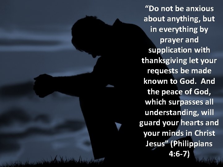 “Do not be anxious about anything, but in everything by prayer and supplication with