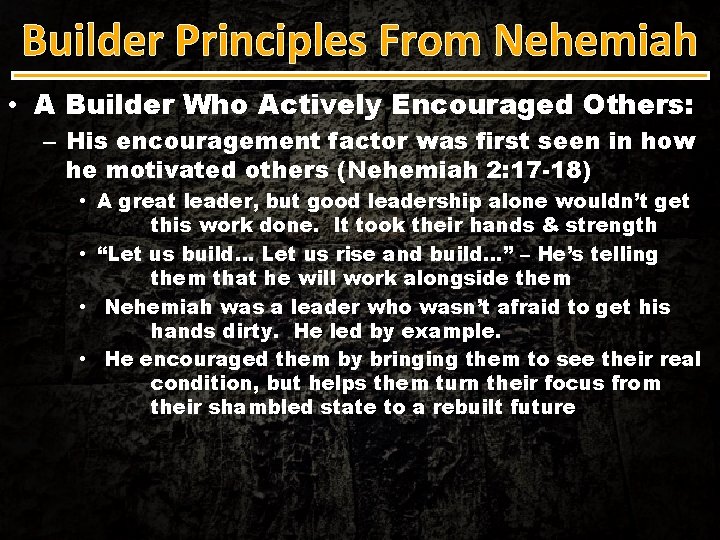 Builder Principles From Nehemiah • A Builder Who Actively Encouraged Others: – His encouragement