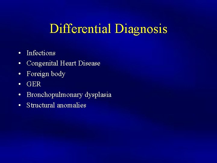 Differential Diagnosis • • • Infections Congenital Heart Disease Foreign body GER Bronchopulmonary dysplasia