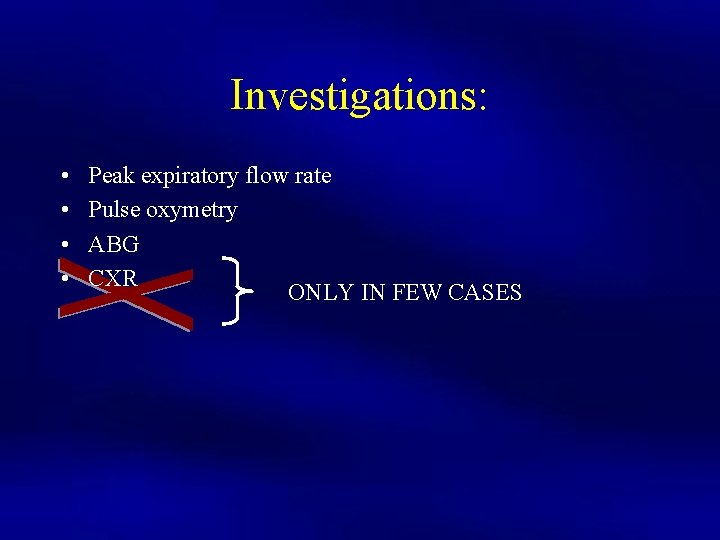 Investigations: • • Peak expiratory flow rate Pulse oxymetry ABG CXR ONLY IN FEW