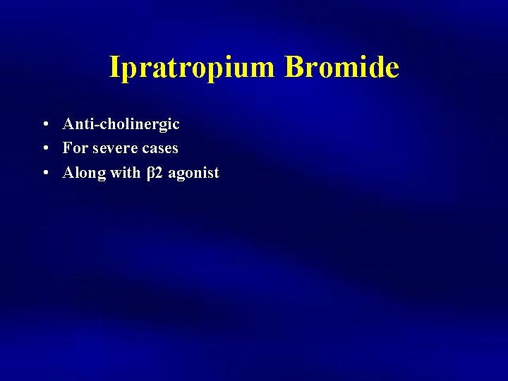 Ipratropium Bromide • Anti-cholinergic • For severe cases • Along with β 2 agonist