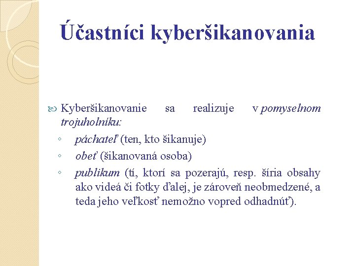 Účastníci kyberšikanovania Kyberšikanovanie sa realizuje v pomyselnom trojuholníku: ◦ páchateľ (ten, kto šikanuje) ◦