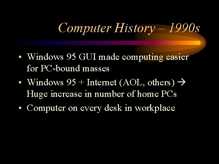 Computer History – 1990 s • Windows 95 GUI made computing easier for PC-bound