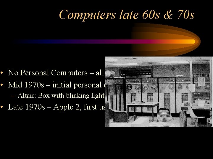 Computers late 60 s & 70 s • No Personal Computers – all large