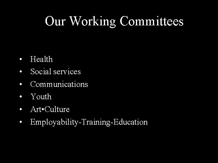Our Working Committees • • • Health Social services Communications Youth Art • Culture