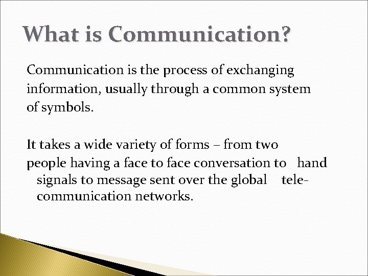 What is Communication? Communication is the process of exchanging information, usually through a common