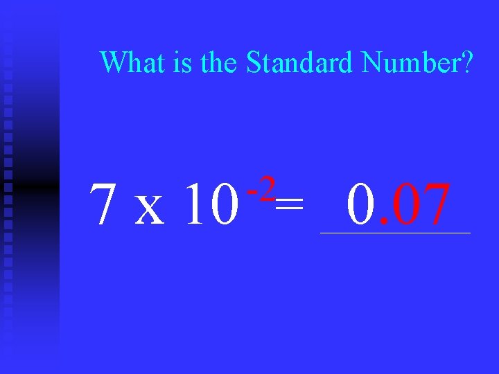 What is the Standard Number? -2 7 x 10 = 0. 07 