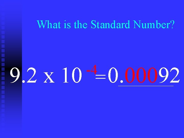 What is the Standard Number? -4 9. 2 x 10 = 0. 00092 