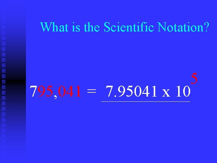 What is the Scientific Notation? 5 795, 041 = 7. 95041 x 10 