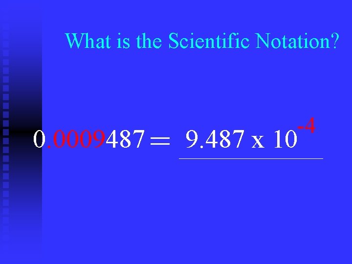 What is the Scientific Notation? -4 0. 0009487 = 9. 487 x 10 