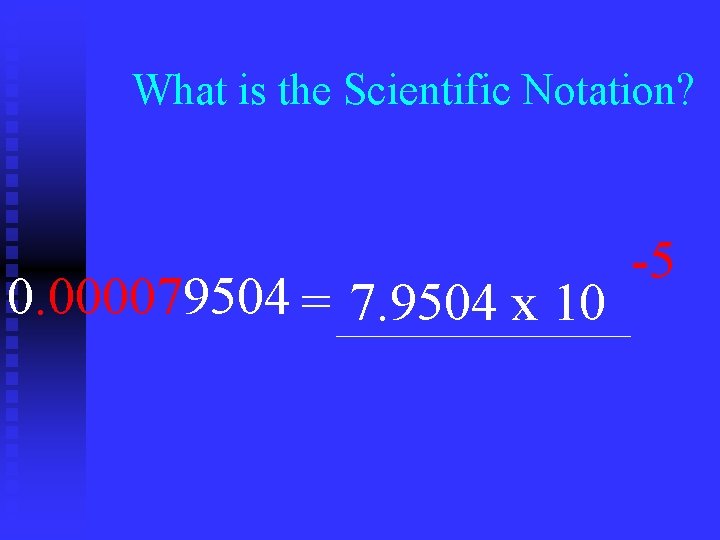 What is the Scientific Notation? 0. 000079504 = 7. 9504 x 10 -5 