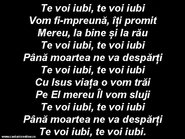 Te voi iubi, te voi iubi Vom fi-mpreună, îți promit Mereu, la bine și Te voi iubi, te voi iubi Vom fi-mpreună, îți promit Mereu, la bine și
