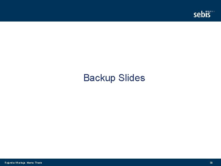 Backup Slides Rajendra Kharbuja- Master Thesis 30 