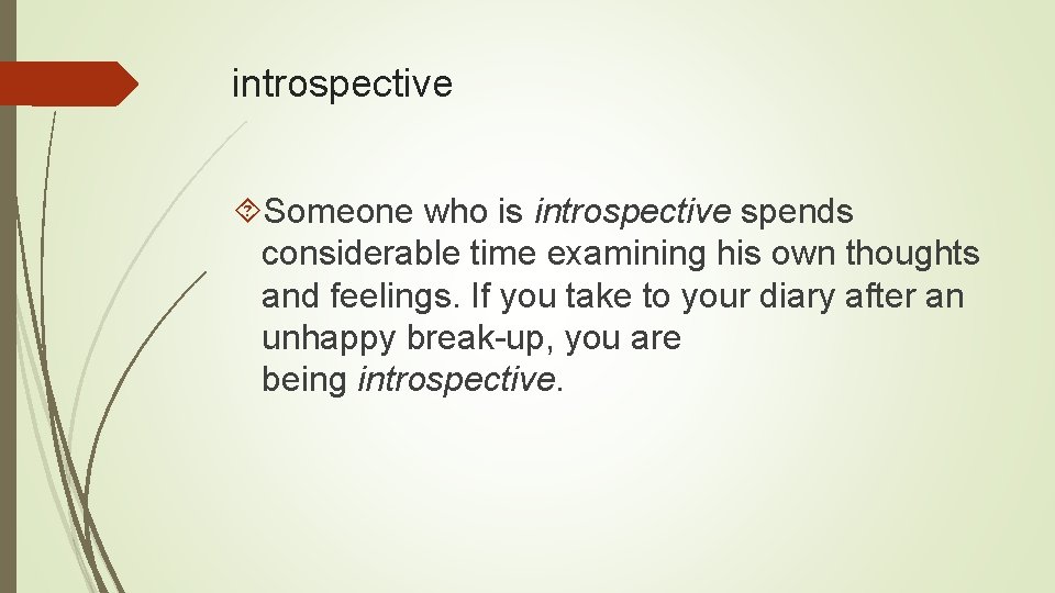 introspective Someone who is introspective spends considerable time examining his own thoughts and feelings.