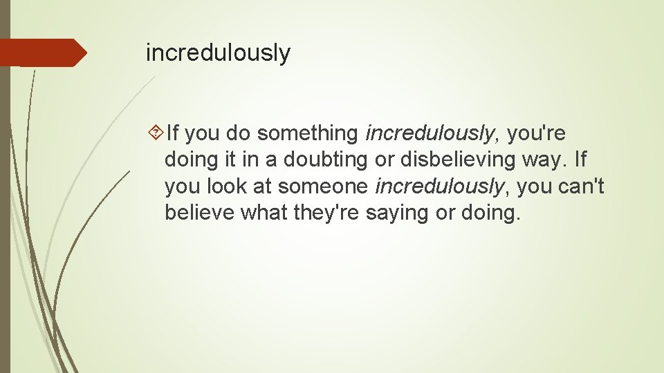 incredulously If you do something incredulously, you're doing it in a doubting or disbelieving