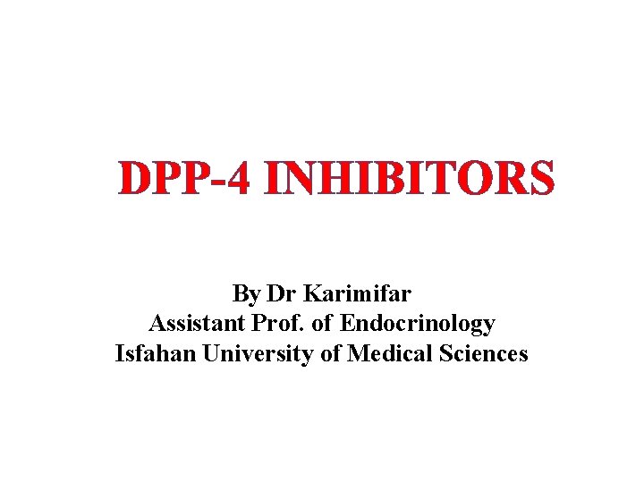 DPP-4 INHIBITORS By Dr Karimifar Assistant Prof. of Endocrinology Isfahan University of Medical Sciences