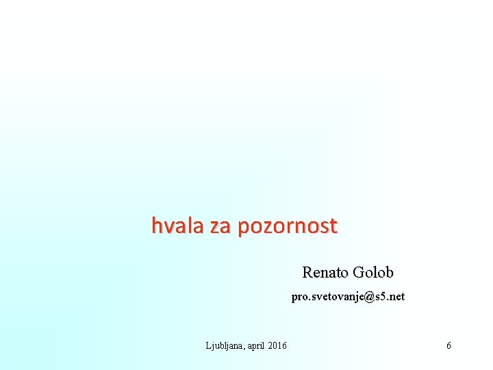 hvala za pozornost Renato Golob pro. svetovanje@s 5. net Ljubljana, april 2016 6 hvala za pozornost Renato Golob pro. svetovanje@s 5. net Ljubljana, april 2016 6
