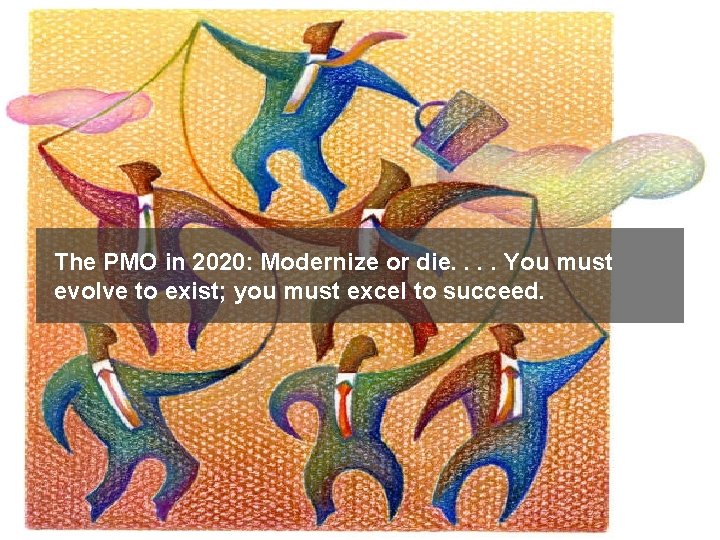 The PMO in 2020: Modernize or die. . You must evolve to exist; you