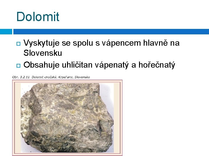 Dolomit Vyskytuje se spolu s vápencem hlavně na Slovensku Obsahuje uhličitan vápenatý a hořečnatý